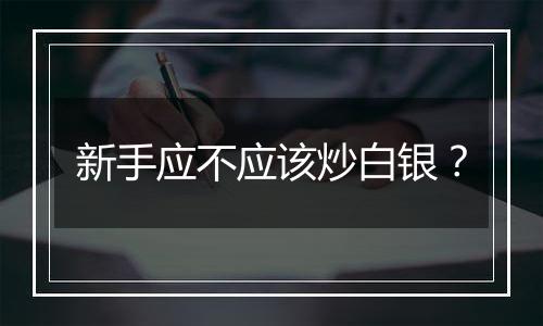 新手应不应该炒白银?