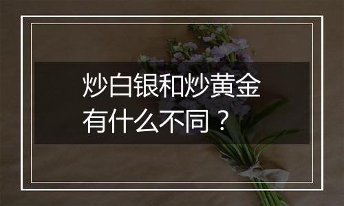 炒白银和炒黄金有什么不同?