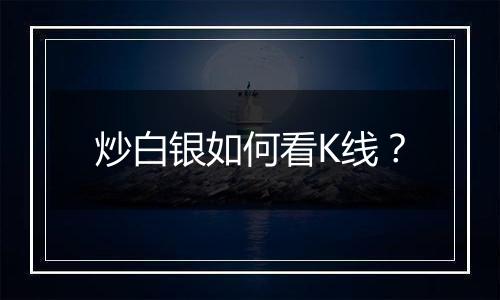 炒白银如何看K线?