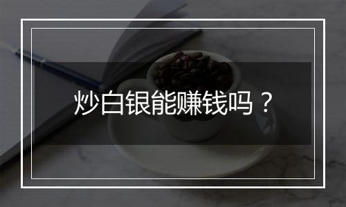 炒白银能赚钱吗?