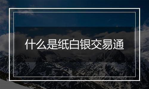 什么是纸白银交易通