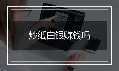 炒纸白银赚钱吗