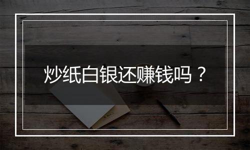 炒纸白银还赚钱吗?