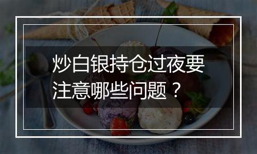 炒白银持仓过夜要注意哪些问题?