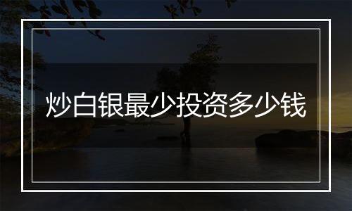 炒白银最少投资多少钱