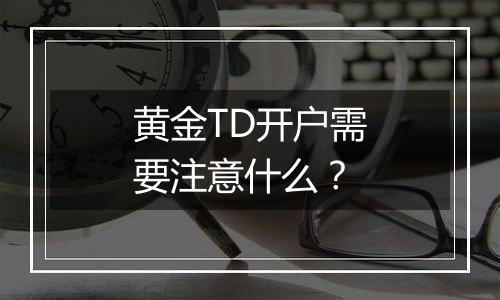 黄金TD开户需要注意什么？