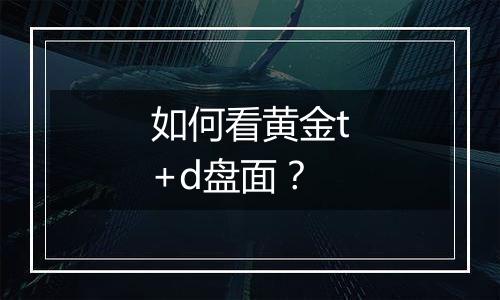 如何看黄金t+d盘面?