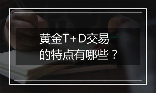 黄金T+D交易的特点有哪些?