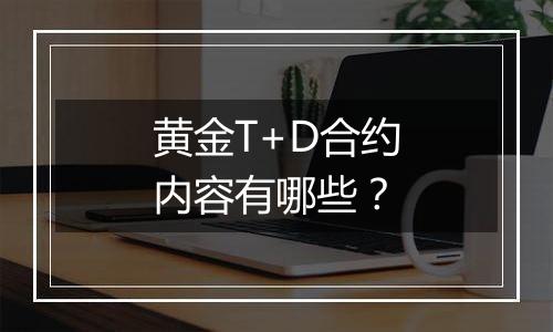 黄金T+D合约内容有哪些?