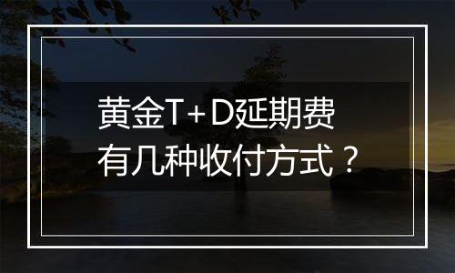 黄金T+D延期费有几种收付方式?