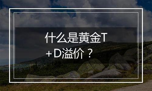 什么是黄金T+D溢价?