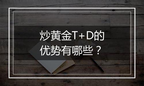炒黄金T+D的优势有哪些?