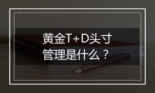 黄金T+D头寸管理是什么?