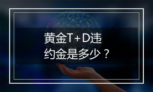 黄金T+D违约金是多少?