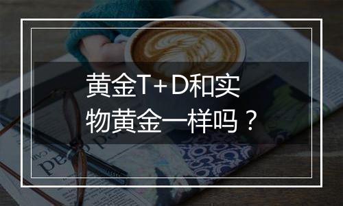 黄金T+D和实物黄金一样吗?
