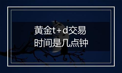 黄金t+d交易时间是几点钟