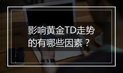 影响黄金TD走势的有哪些因素?