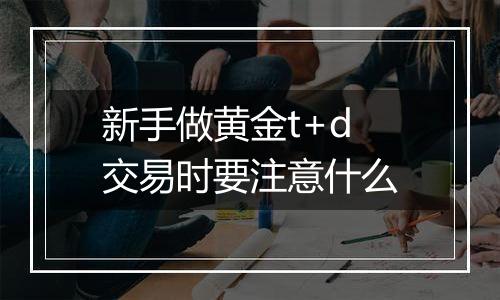 新手做黄金t+d交易时要注意什么