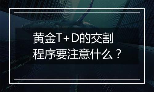 黄金T+D的交割程序要注意什么?