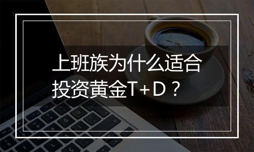 上班族为什么适合投资黄金T+D?