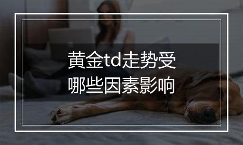 黄金td走势受哪些因素影响