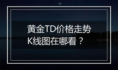 黄金TD价格走势K线图在哪看?