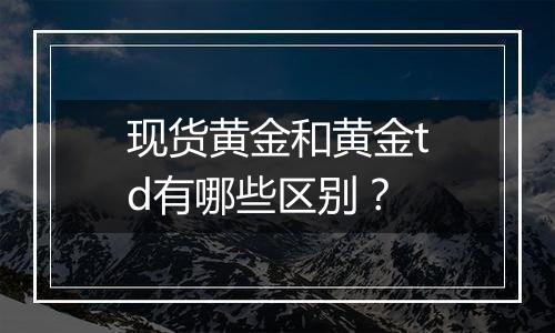 现货黄金和黄金td有哪些区别？