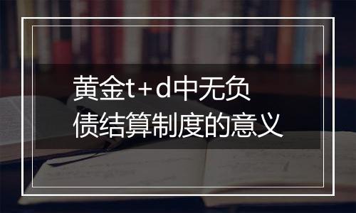 黄金t+d中无负债结算制度的意义