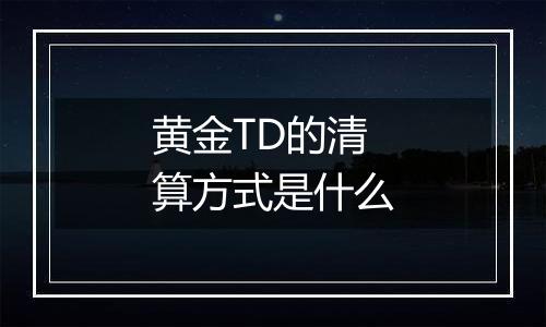 黄金TD的清算方式是什么