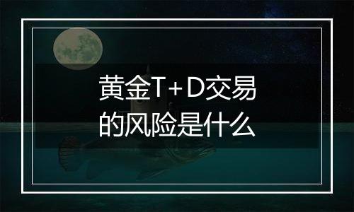 黄金T+D交易的风险是什么