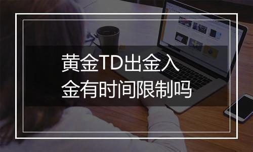 黄金TD出金入金有时间限制吗