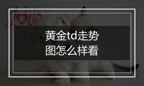 黄金td走势图怎么样看