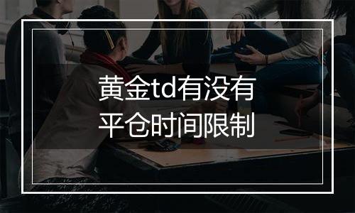 黄金td有没有平仓时间限制