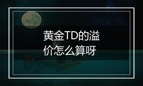黄金TD的溢价怎么算呀