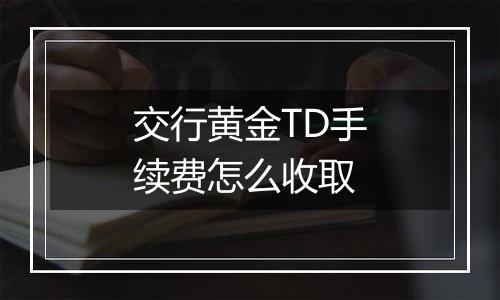 交行黄金TD手续费怎么收取