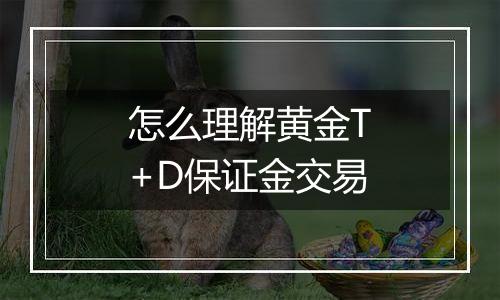 怎么理解黄金T+D保证金交易