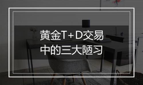 黄金T+D交易中的三大陋习