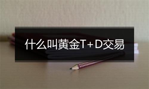 什么叫黄金T+D交易