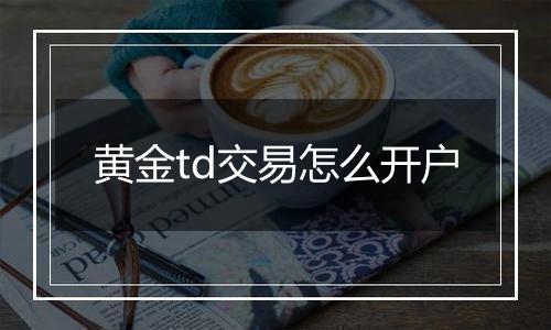 黄金td交易怎么开户
