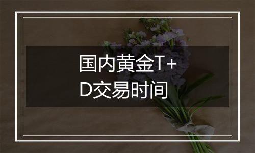 国内黄金T+D交易时间