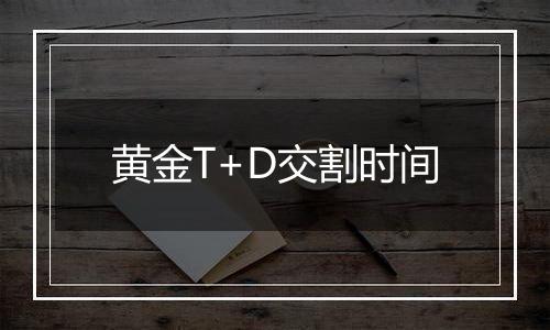 黄金T+D交割时间