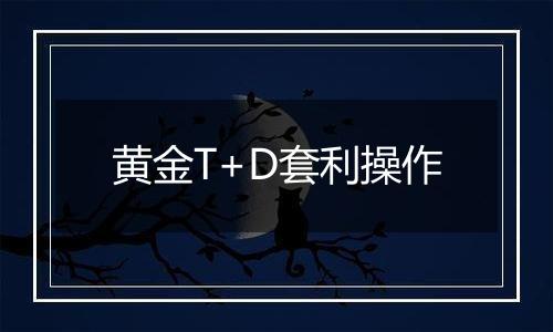 黄金T+D套利操作