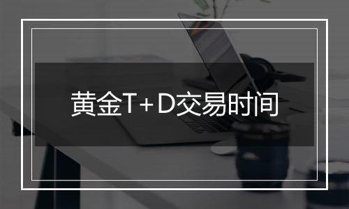 黄金T+D交易时间