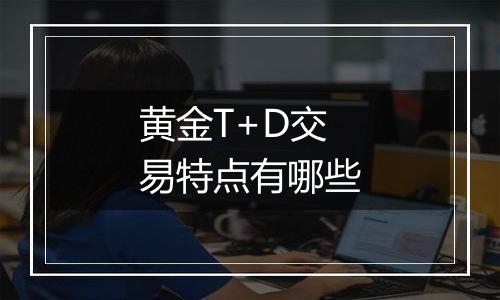 黄金T+D交易特点有哪些