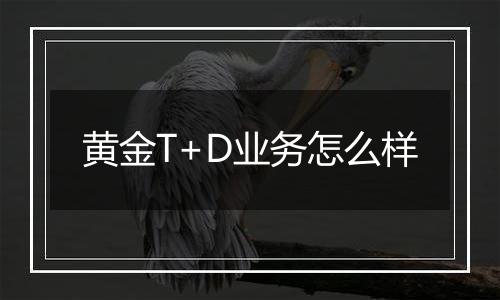 黄金T+D业务怎么样
