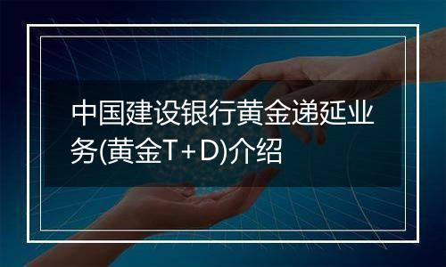 中国建设银行黄金递延业务(黄金T+D)介绍