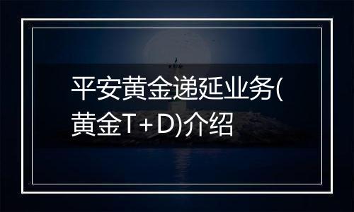 平安黄金递延业务(黄金T+D)介绍