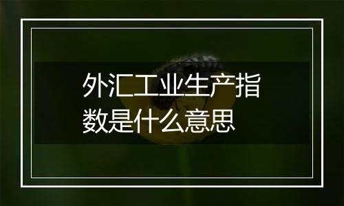 外汇工业生产指数是什么意思