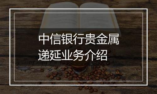中信银行贵金属递延业务介绍