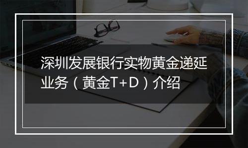 深圳发展银行实物黄金递延业务(黄金T+D)介绍